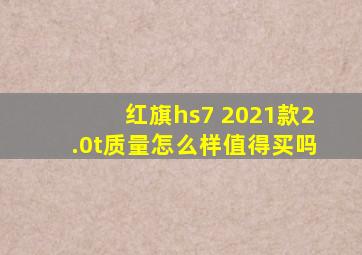 红旗hs7 2021款2.0t质量怎么样值得买吗